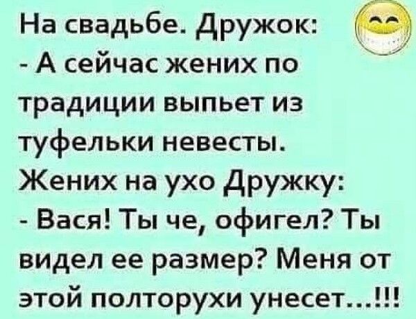 На свадьбе Дружок А сейчас жених по традиции выпьет из туфельки невесты Жених на ухо Дружку Вася Ты че офигел Ты видел ее размер Меня от этой полторухи унесет