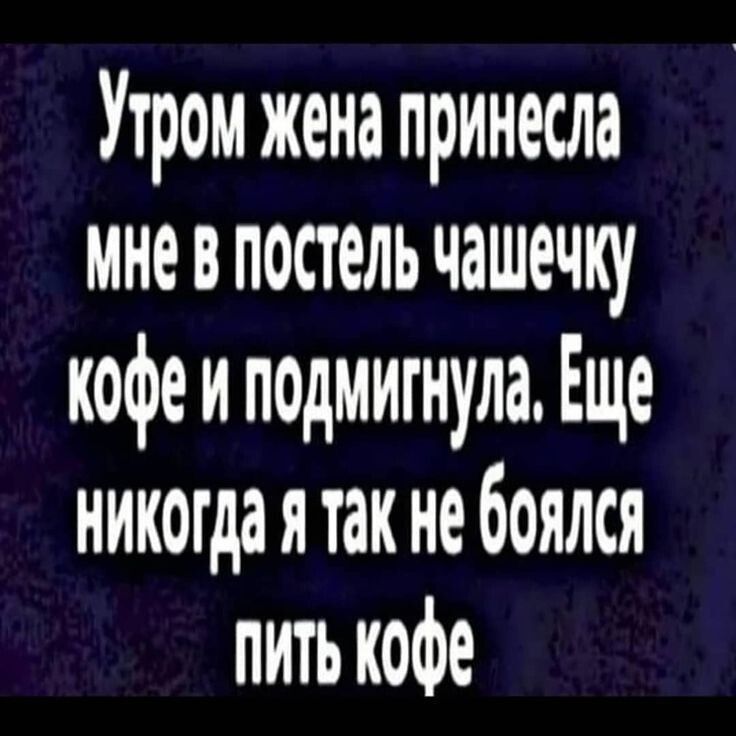 Утром жена принесла мневпостель чашечку кофе и подмигнула Еще никогдаятак не боялся пить кофе