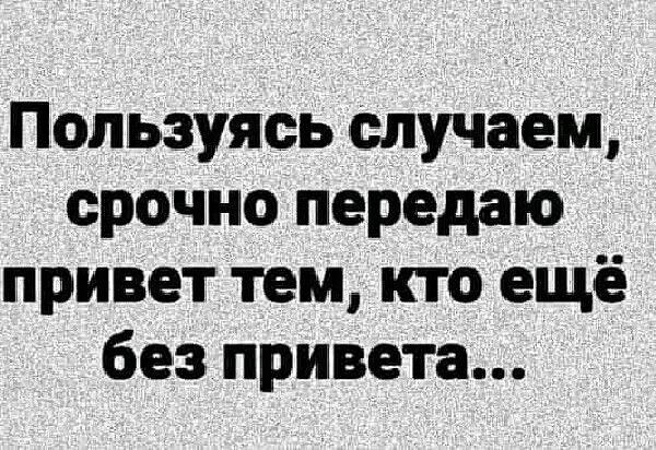 Пользуясь случаем срочно передаю привет тем кто ещё без привета