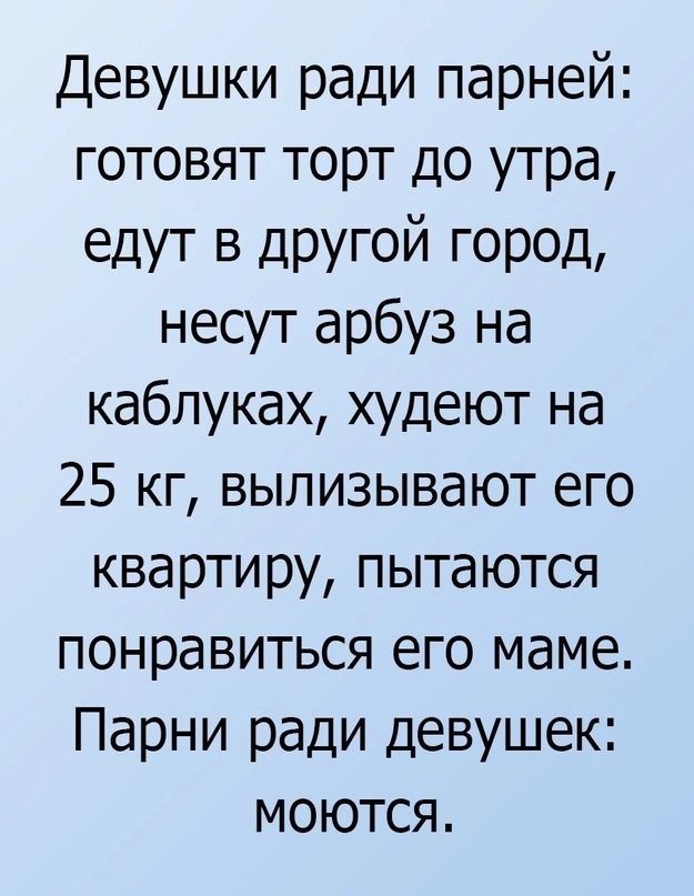 Девушки ради парней готовят торт до утра едут в другой ГОРОД несут арбуз на каблуках худеют на 25 кг вылизывают его квартиру пытаются понравиться его маме Парни ради девушек моются