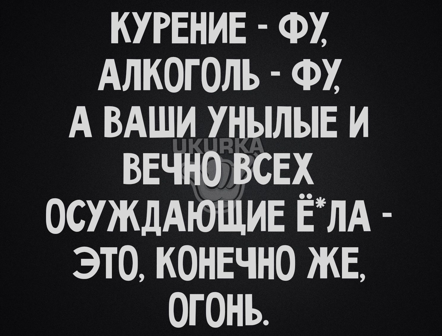 КУРЕНИЕ ФХ Алкоголь ФХ А вдши унылыв и вечно все осуждАющив ЕЛА это конвчно же огонь