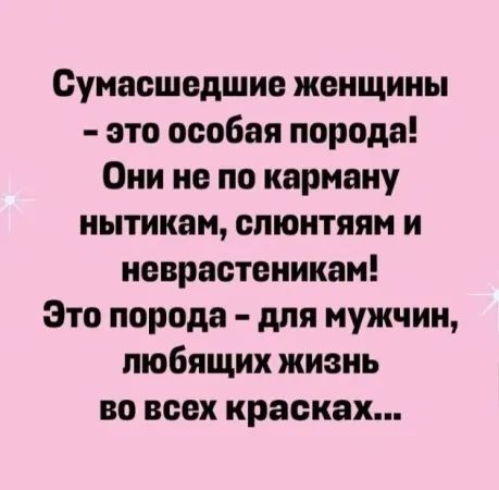 Сумасшедшие женщины это особая порода Они не по карману нытикам спюнтяям И неврастеникам Это порода для мужчин любящих жизнь во всех красках