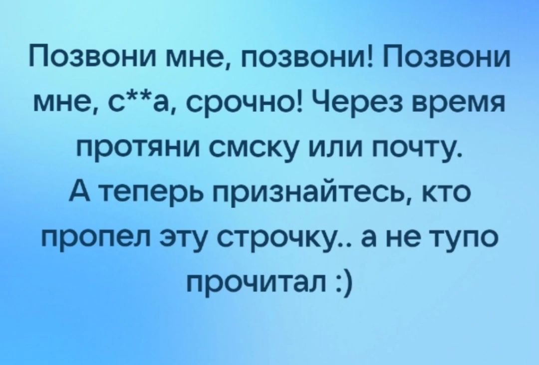 Позвони мне позвони Позвони мне а срочно Через время протяни смску или почту А теперь признайтесь кто нету строчку а не тупо прочитал