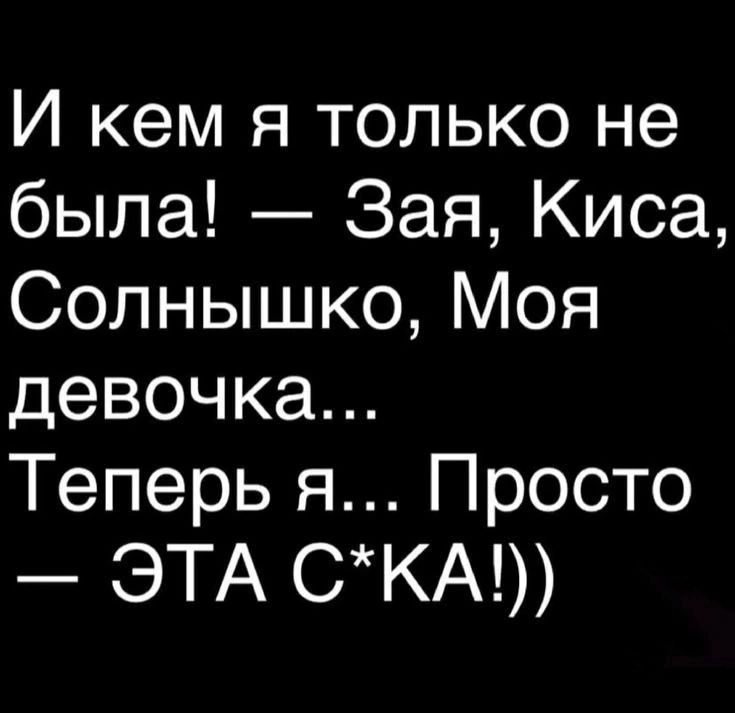 И кем я только не была Зая Киса Солнышко Моя девочка Теперь я Просто ЭТА СКА