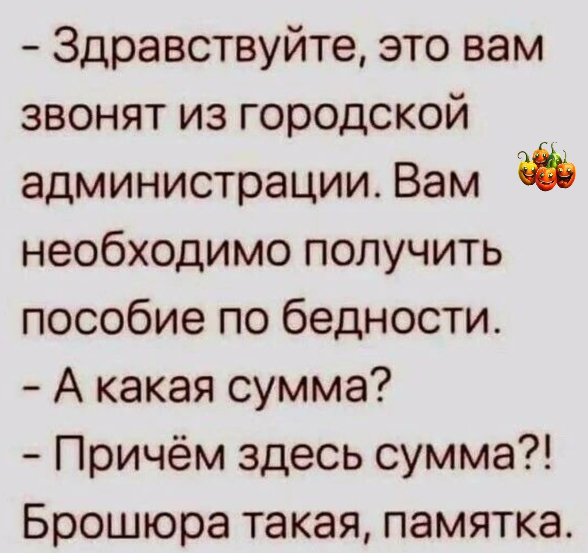 Здравствуйте это вам звонят из городской администрации Вам необходимо получить пособие по бедности А какая сумма Причём здесь сумма Брошюра такая памятка