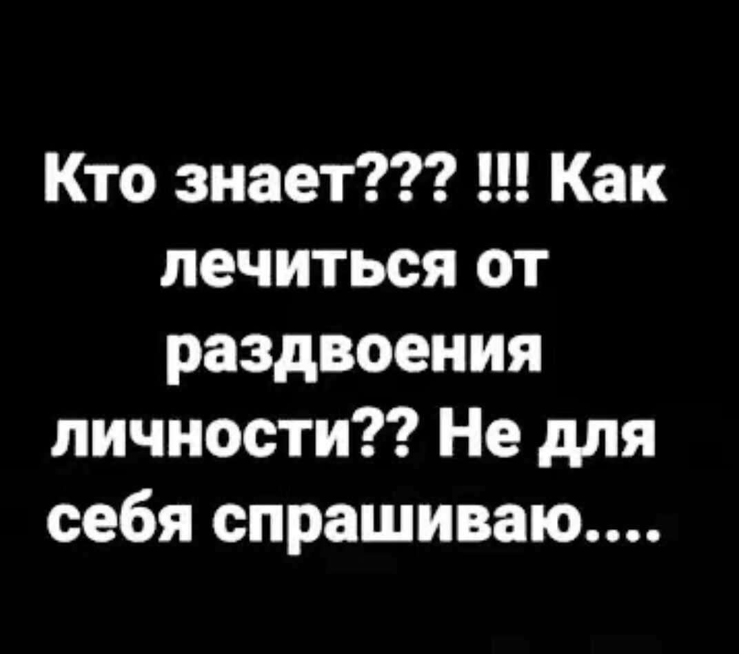 Кто знает Как лечиться от раздвоения личности Не для себя спрашиваю