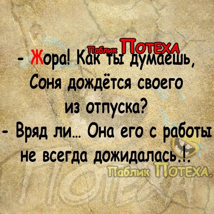 Жора Кдц Соня дождётся своего из отпуска Вряд ли Она его с рдботьі не всегда дожидались МБ