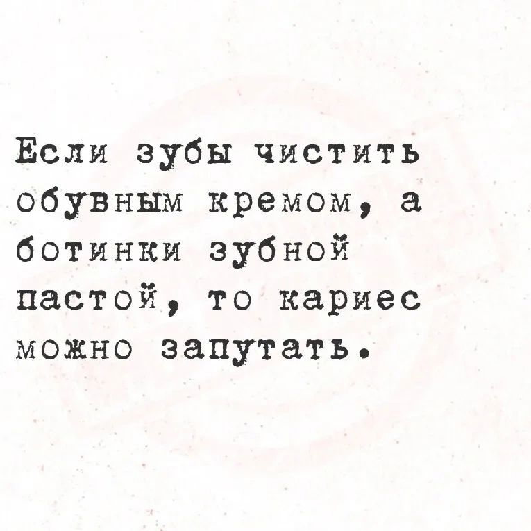 Если зубы чистить обувным кремом ботинки зубной пастой то кариес можно запутать