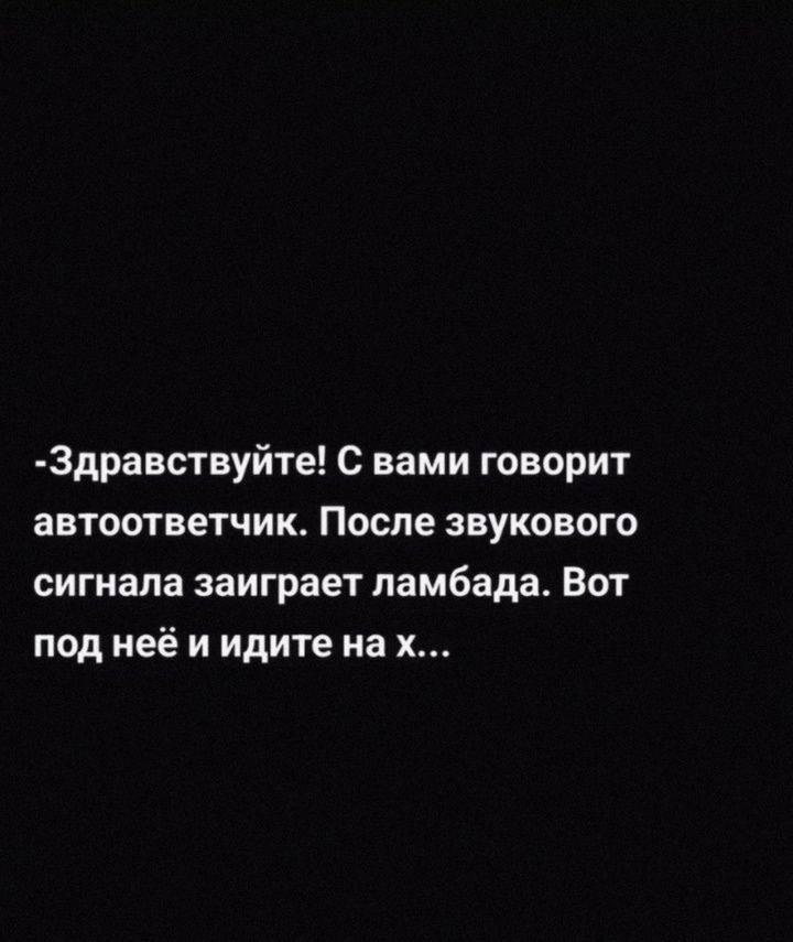 3дравствуйте с вами говорит автоответчик После звукового сигнала заиграет памбада Вот под неё и идите на х