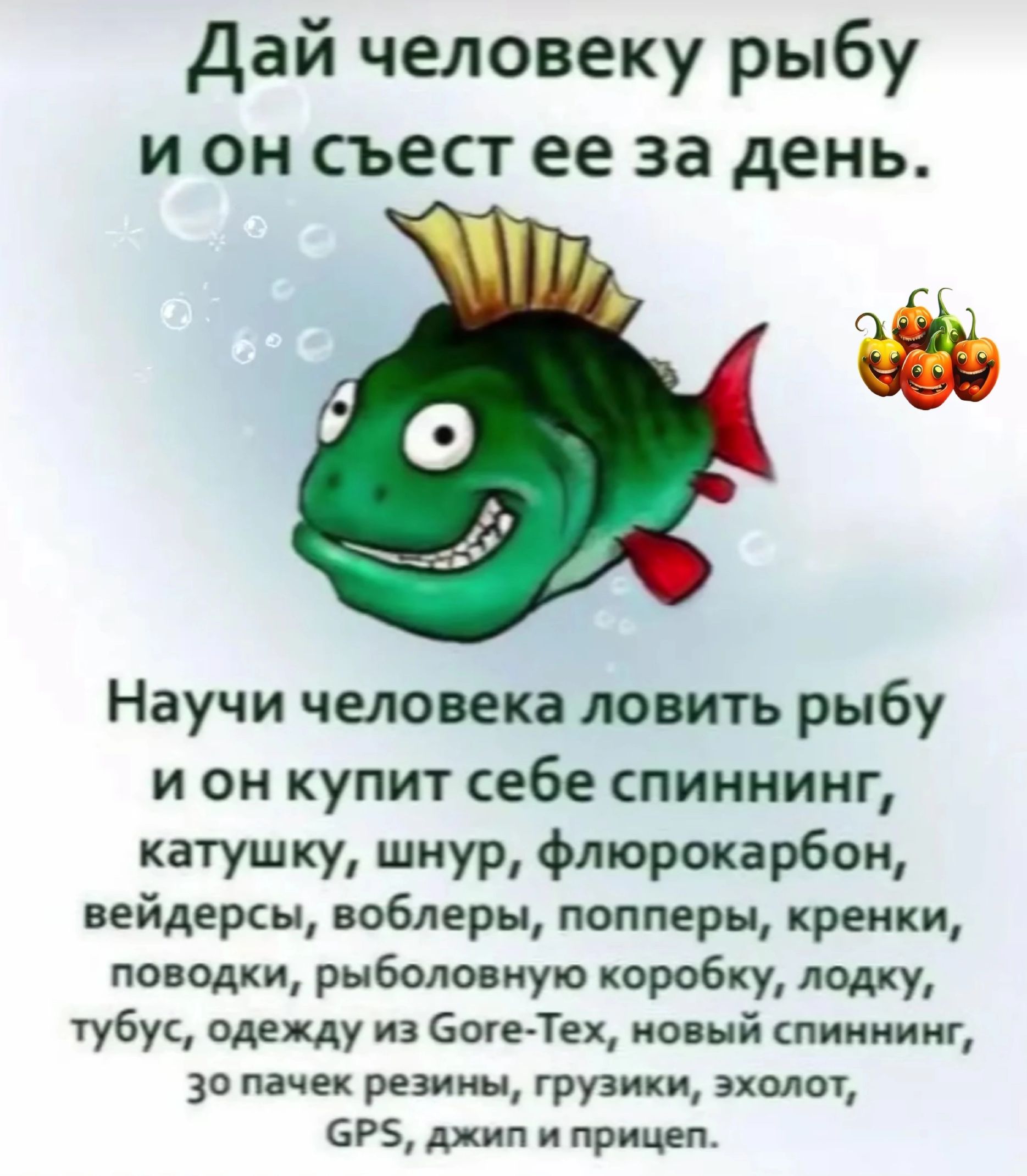 Дай человеку рыбу и он съест ее за день Научи человека ловить рыбу и он купит себе спиннинг катушку шнур флюрокарбон вейдерсы воблеры попперы крепки поводки рыболовную коробку лодку тубус олд цу из боюТех ио ый пиниииг 30 пачек резины грузики эхолот 5 шп и прицеп