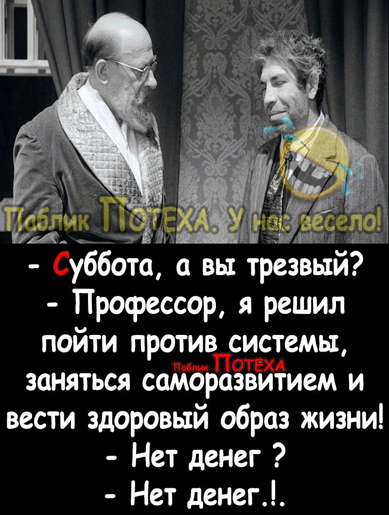 уббота вы трезвый Профессор я решил пойти против системы заняться саморазвитием и вести здоровый образ жизни Нет денег Нет денег