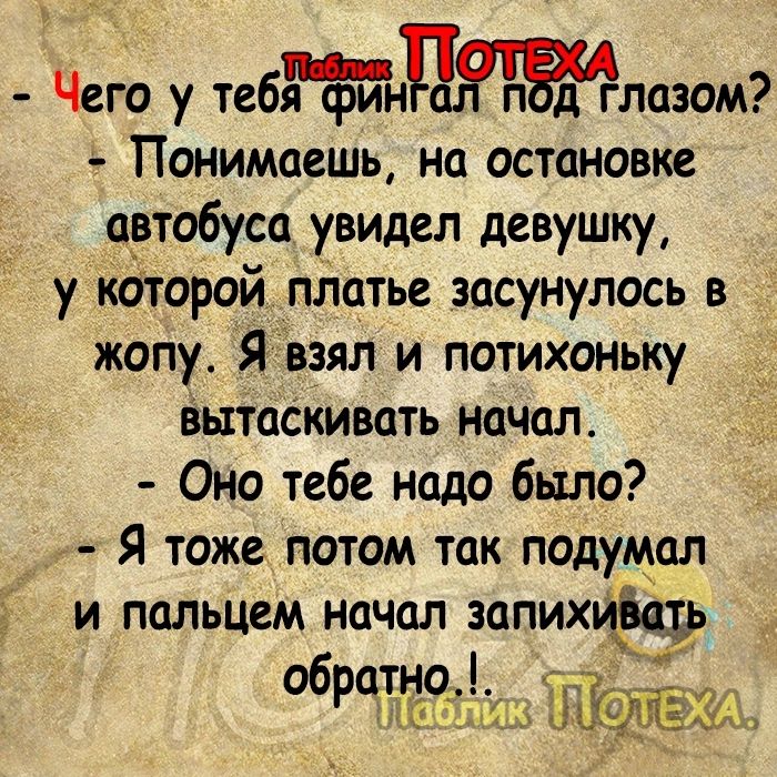 Чего у тебнлазо Понимаешь на остановке автобуса увидел девушку у которой платье засунулось в жопу Я взял и потихоньку вытаСкивать начал Оно тебе надо было Я тоже потом так подумал и пальцем начал запихйдіаьь ображо