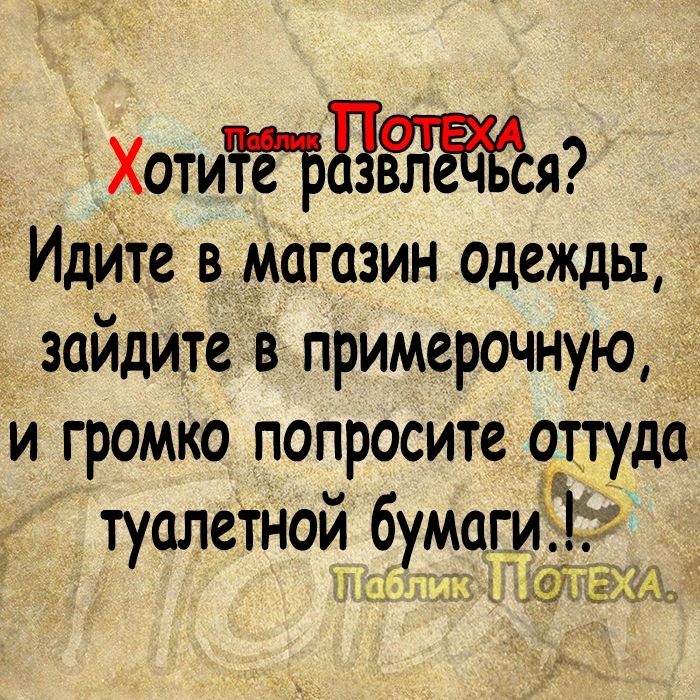 Хотитнжя Идип в магазин одежды зайдите в примерочную и громко попросите да туалетной бумаги 7