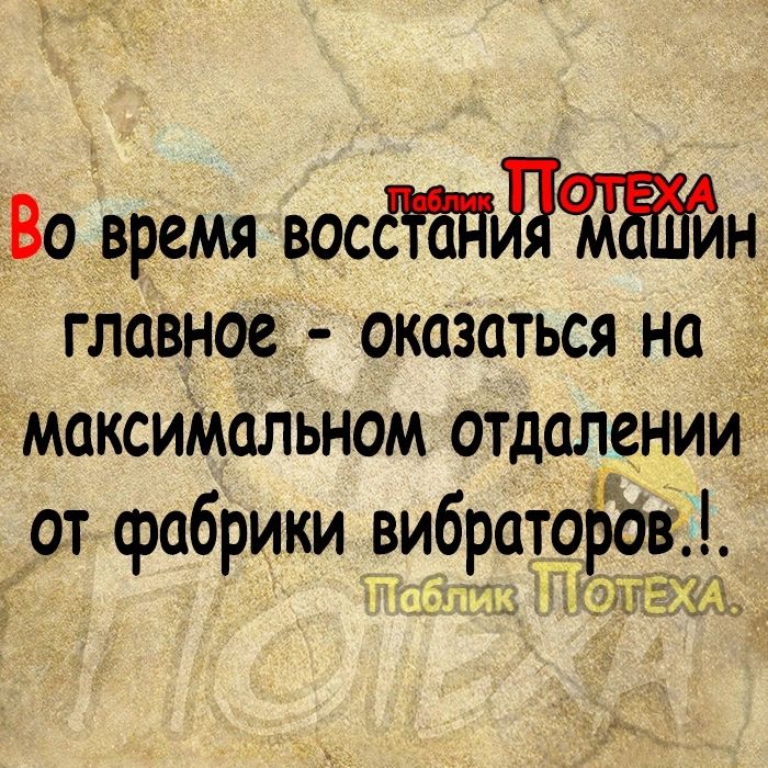 Во время восдн главное оказаться на д_ максиМальном отдалении от фабрики вибраторов ёч