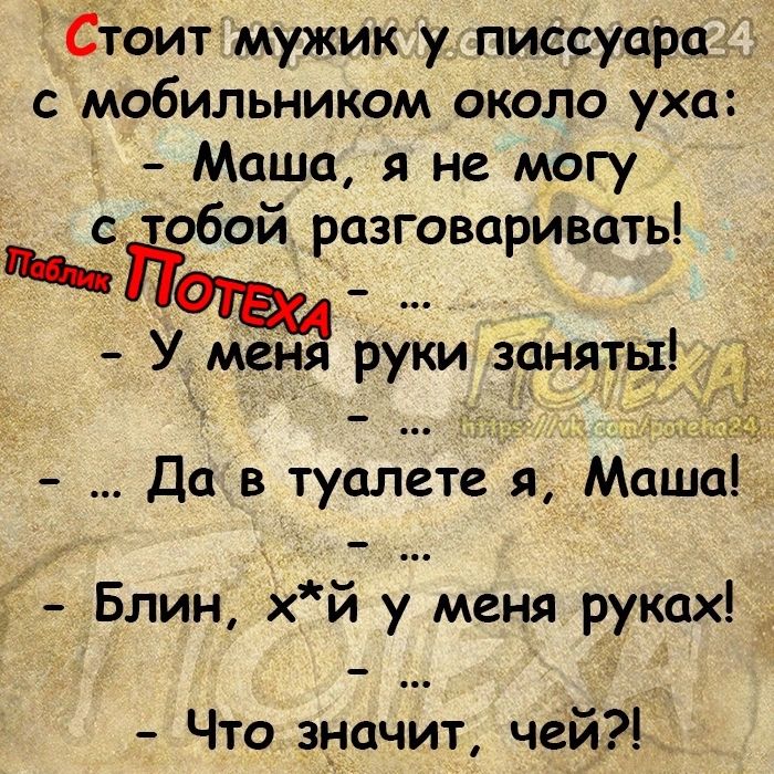 Стоит мужик у писсуара с мобильником около уха Маша не могу с йобой разговаривать У меня Руки заняты Да в туалете я Маша д Блин хй у меня руках _ Что значит чей_