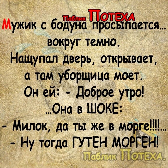 Мужик с 60Чретсм вокруг темно НаЩупал дверь открывает а там уборщица моет Он ей Доброе утро Она в ШОКЕ д Милок да ты же в морщин Ну тогда ГУТЕН М_ОРБЁН 343