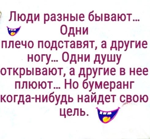 Люди разные бывают у Одни плечо подставят а другие ногу Одни душу открывают а д угие в нее плюют Но умеранг когда нибудь найдет вою цель в