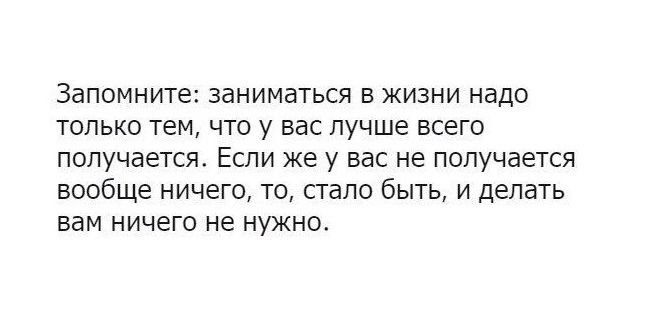 Запомните заниматься в жизни надо только тем что у вас лучше всего попучаетсж Если же у вас не получается вообще ничего то стало быть и делать вам ничего не нужна