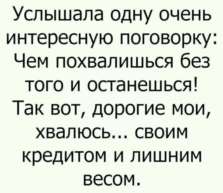 Услышала одну очень интересную поговорку Чем похвалишься без того и останешься Так вот дорогие мои хвалюсь своим кредитом и лишним весом