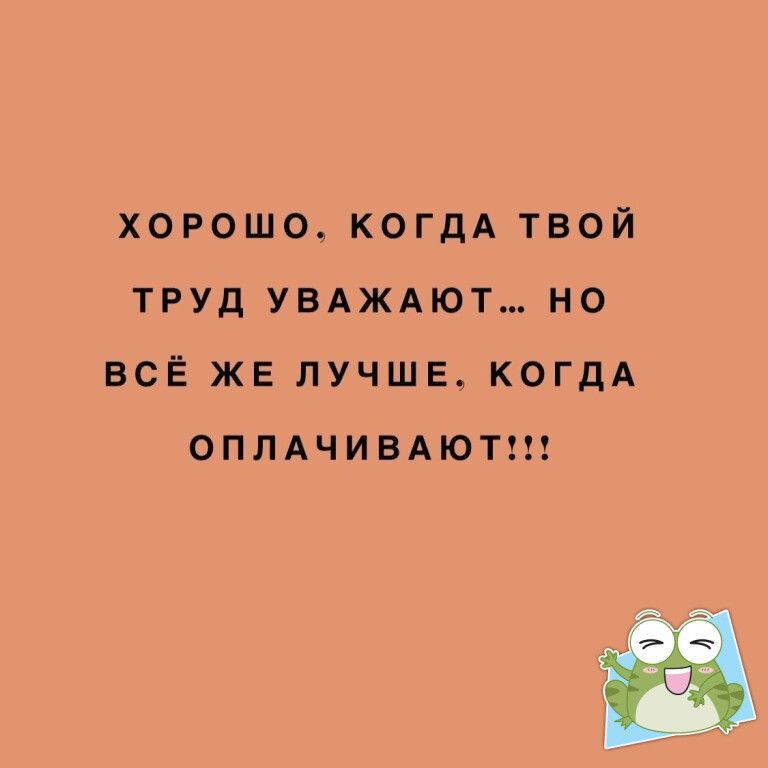 хорошо КОГДА твой труд увдждют но всё же лучше КОГДА оплнивдютш