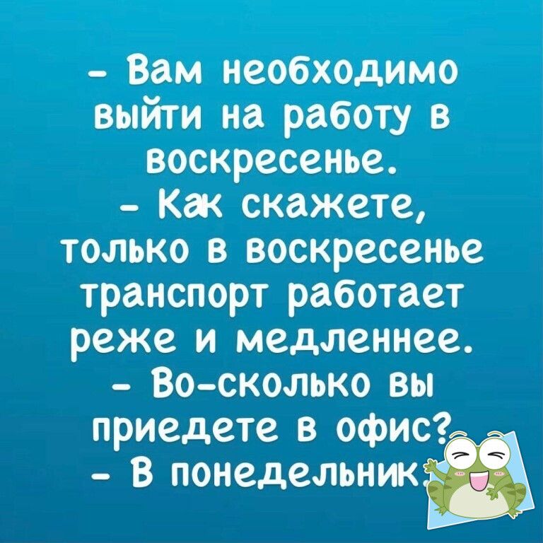 Вам необходимо выйти на работу в воскресенье Кж скажете только в воскресенье транспорт работает реже и медленнее Во сколько вы приедете в офис В понедельнж