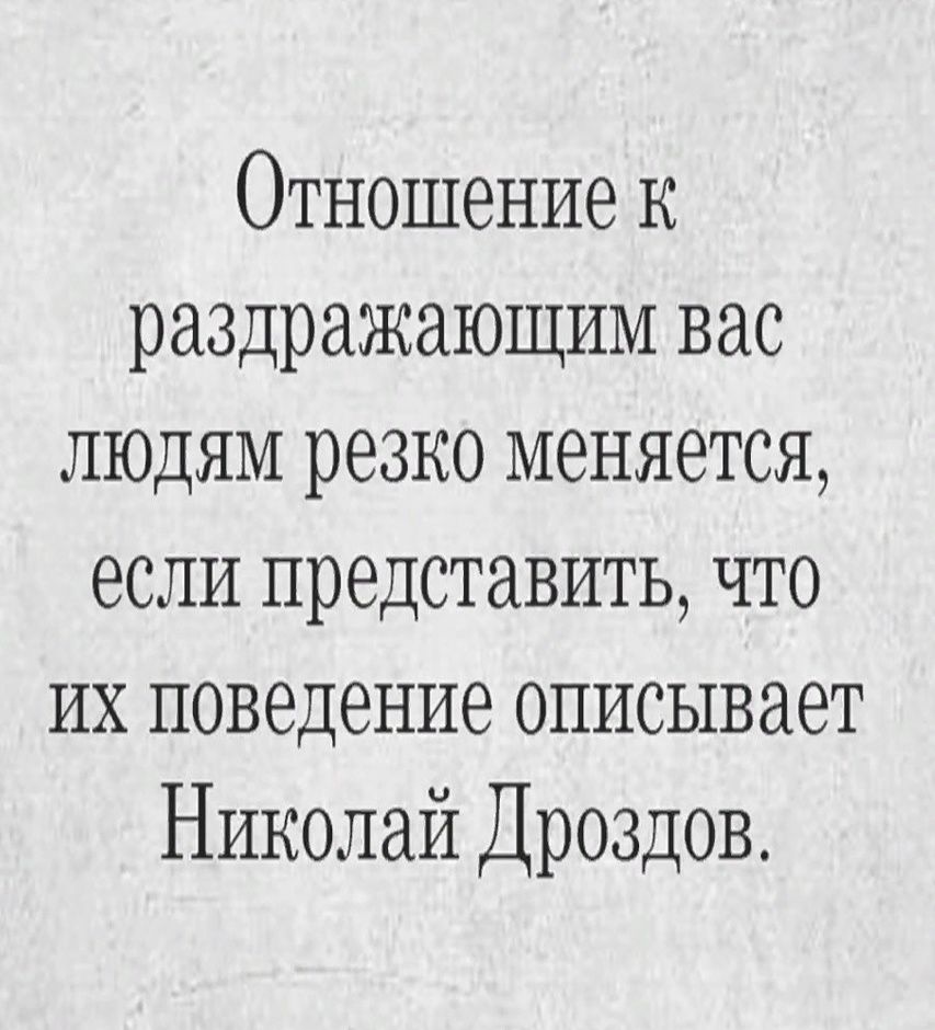 Отношение к раздражающим вас людям резко меняется если представить что их поведение описывает Николай Дроздов