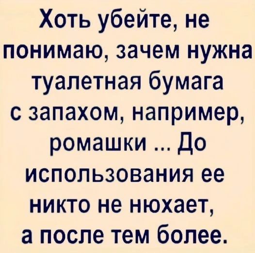 Хоть убейте не понимаю зачем нужна туалетная бумага с запахом например ромашки До использования ее никто не нюхает а после тем более