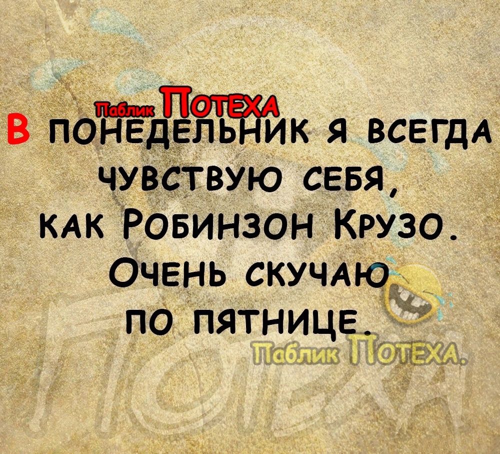 В пЬдедЁЁжк я ВСЕГДА ЧУВСТВУЮ сввя КАК Ровинзон Крузо Очень скучмсР _ по пятницей _ г Ёп Мск ЁЧЁА