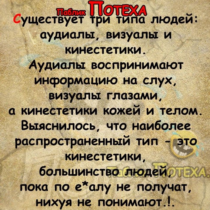 Существмует 139 людей аудиалы визуалы и кинестетики Аудиалы воспринимают информацию на слух визуалы глазами кинестетики кожей и телом Выяснилось что наиболее распространенный тип 1993 кинестетики большинство шрифт ХД пока по еалу не получат нихуя не понимают