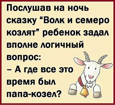 Послушав на ночь сказку ВоАк и семеро коздят ребенок задал висше АОГИЧНЫЙ вопрос А где все это время быд папа козед