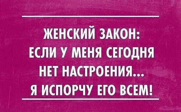 женский ЗАКОН или у мня сегодня ни ндстровния я испорчу но шт