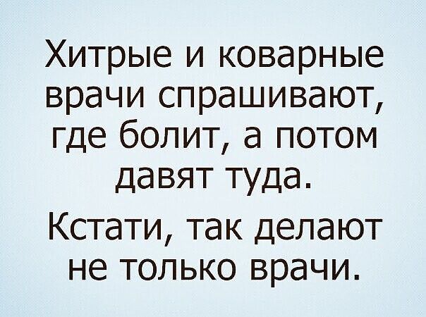 Хитрые и коварные врачи спрашивают где болит а потом давят туда Кстати так делают не только врачи