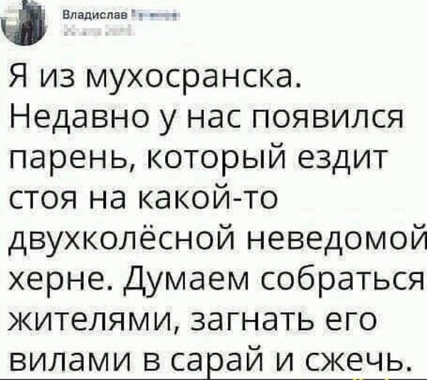 Ф инициации Я из мухосранска Недавно у нас появился парень который ездит стоя на какойто двухколёсной неведомой херне Думаем собраться жителями загнать его вилами в сарай и скеіь