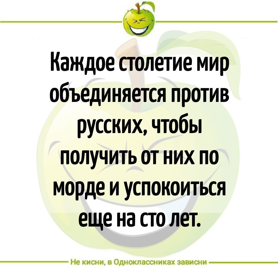 6 Каждое столетие мир объединяется против русских чтобы получить от них по морде и успокоиться еще на сто лет мм и