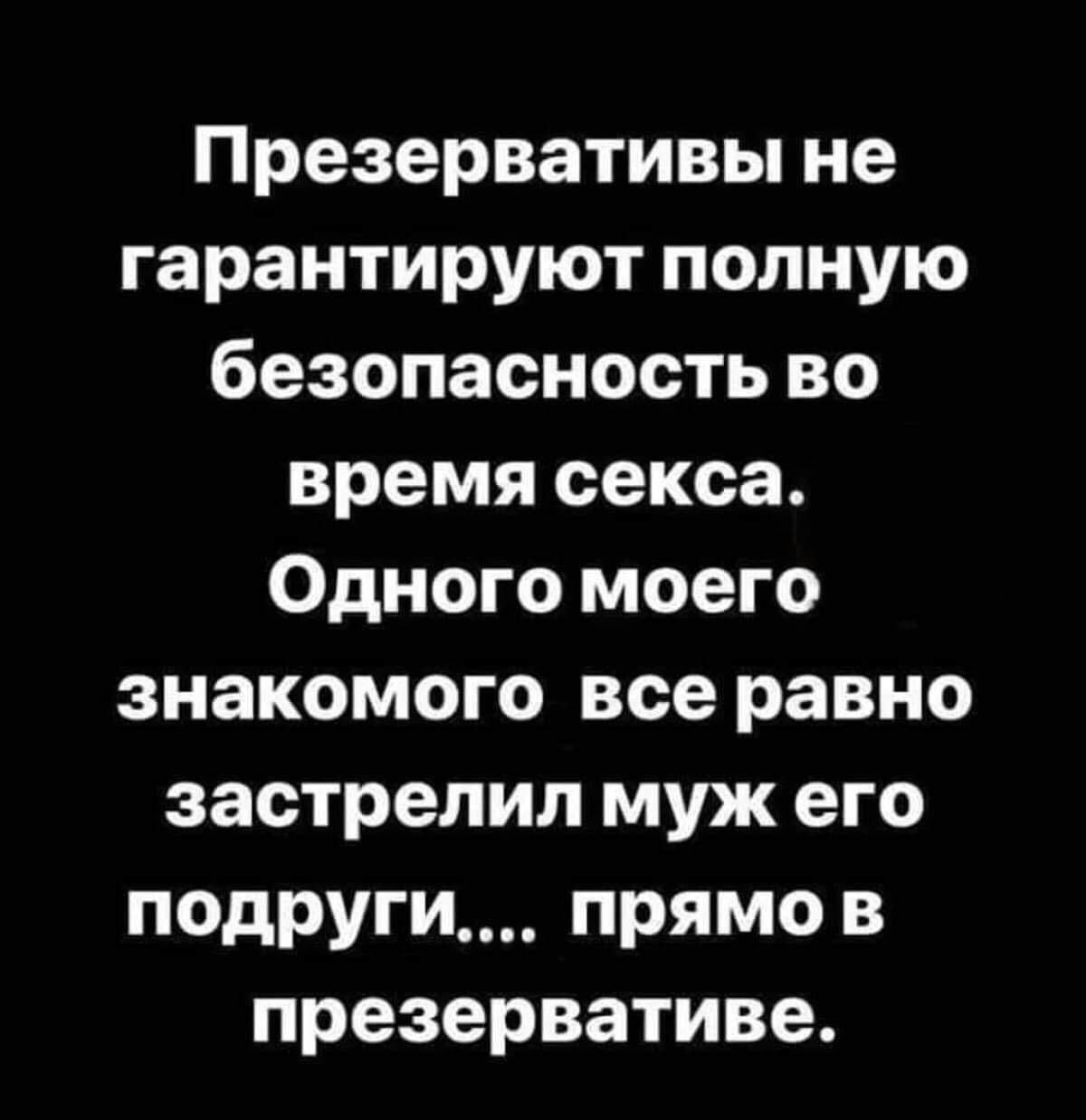 Презервативы не гарантируют полную безопасность во время секса Одного моего знакомого все равно застрелил муж его подруги прямо в презервативе