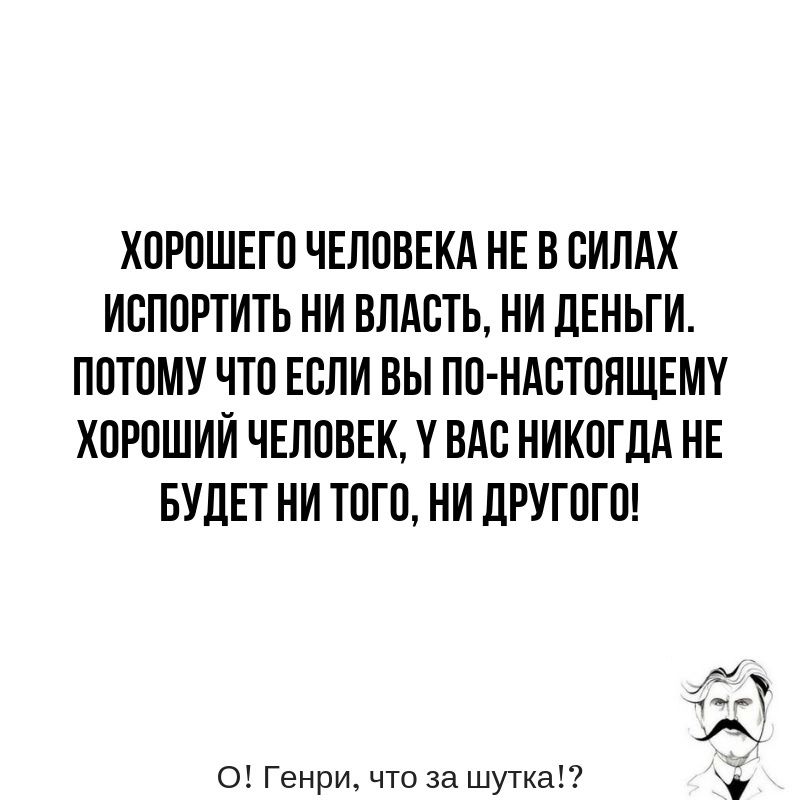 ХОРОШЕГО ЧЕЛОВЕКА НЕ В ОИЛАХ ИОПОРТИТЬ НИ ВЛАСТЬ НИ ЛЕНЬТИ ПОТОМУ ЧТО ЕСЛИ ВЫ ПО НАОТОЛЩЕМК ХОРОШИЙ ЧЕЛОВЕК У ВАС НИКОГДА НЕ БУДЕТ НИ ТОГО НИ ЦРУГ ОГО о Генри что за шутка