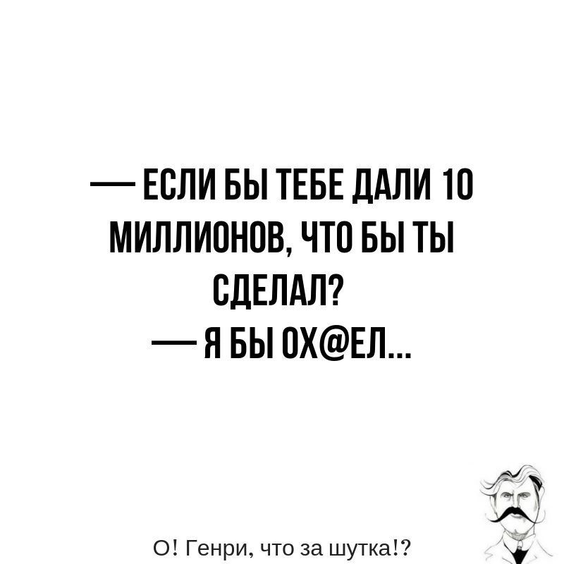 ЕСЛИ БЫ ТЕБЕ ДАЛИ 10 МИЛЛИОНОВ ЧТП БЫ ТЫ СДЕЛАЛ Н БЫ 0ХЕЛ о Генри что за шутка