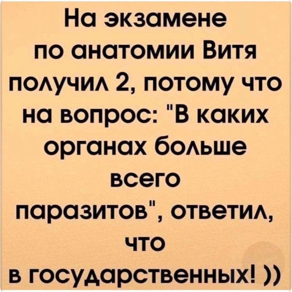 На экзамене по анатомии Витя ПОАУЧИА 2 потому что на вопрос В каких органах бодьше всего паразитов ответ что в государственных