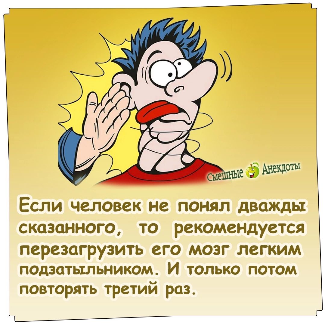 ЕСЛИ человек не ПОНЯЛ дважды СКЦЗЦННОГО ТО рекомендуется перезагрузить его мозг легким подзатьшьникош И только потом повторять третий раз