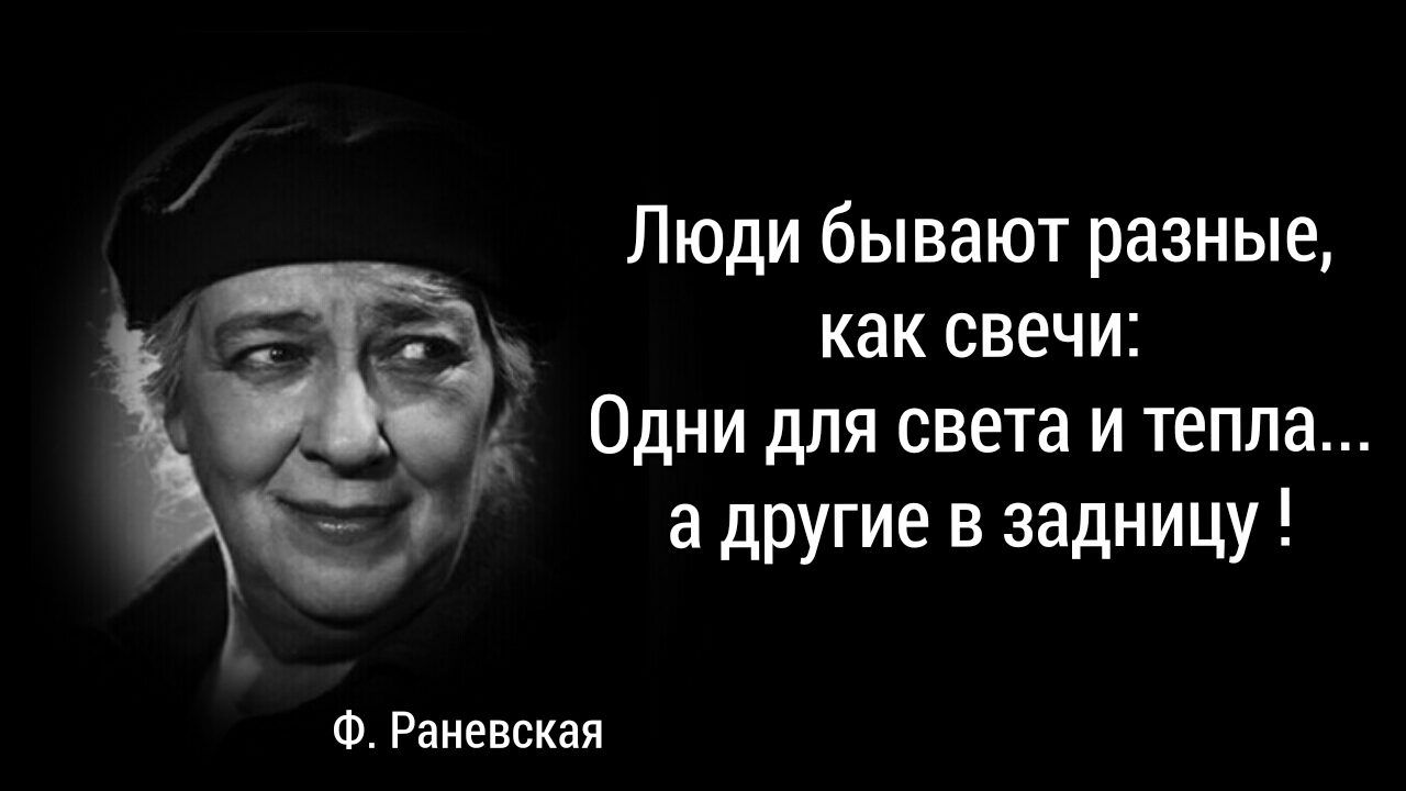 Люди бывают разные как свечи Одни для света и тепла а другие в задницу Ф Раневская