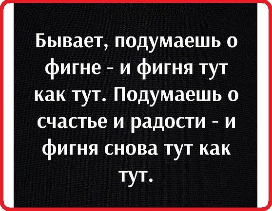 Бывает подумаешь о фигне и фигня тут как тут Подумаешь о счастье и радости и фигня снова тут как тут