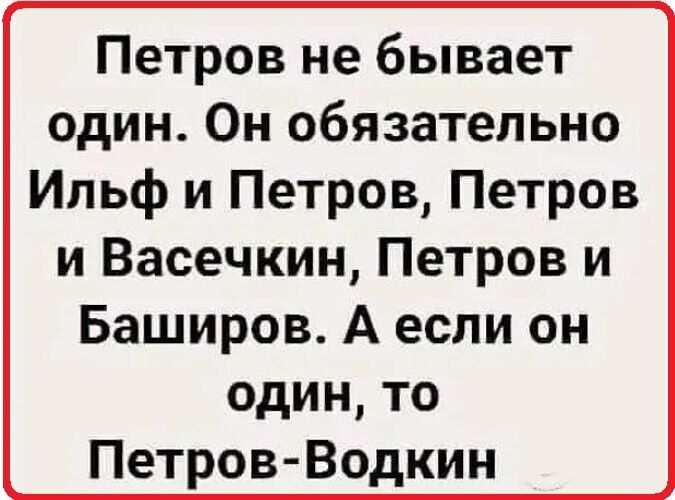 Петров не бывает один Он обязательно Ильф и Петров Петров и Васечкин Петров и Баширов А если он один то Петров Водкин