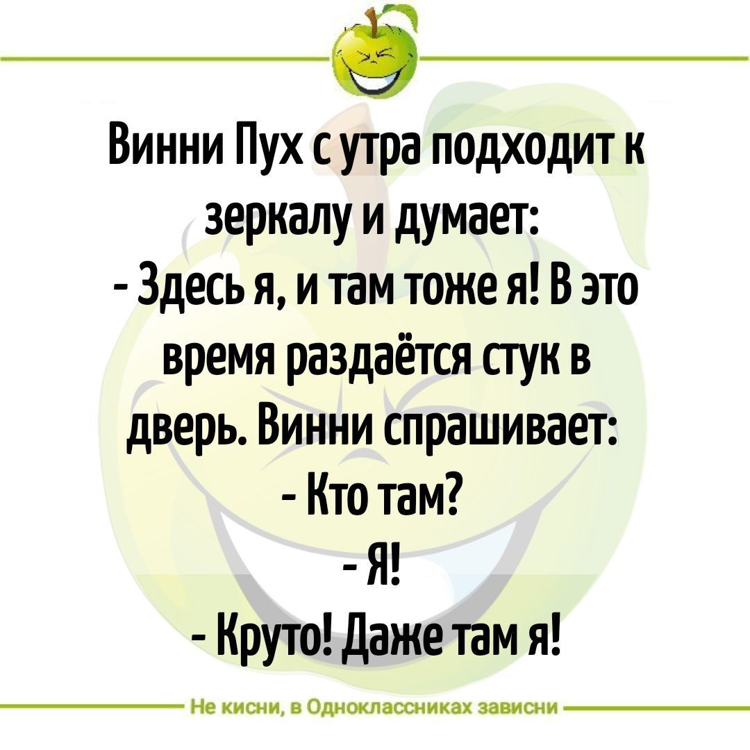 Винни Пух с утра подходит к зеркалу и думает Здесь я и там тоже я Взто время раздаётся пук в дверь Винни спрашивает Кто там Я Круто даже там я не мм и