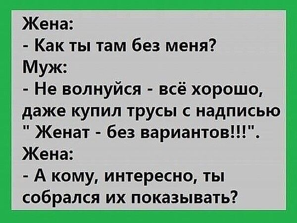 Жена Как ты там без меня Муж Не волнуйся всё хорошо даже купил трусы с надписью Женат без вариантов Жена А кому интересно ты собрался их показывать