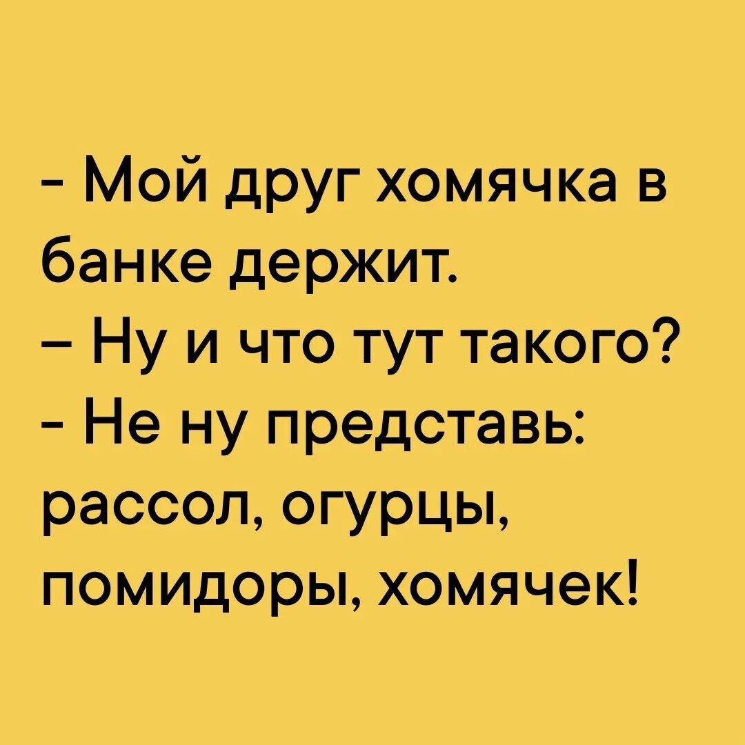 Мой друг хомячка в банке держит Ну и что тут такого Не ну представь рассол огурцы помидоры хомячек