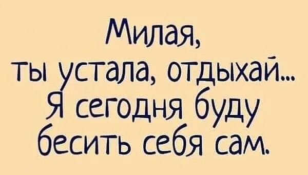 Милая ты стала отдыхай сегодня буду бесить себя сам