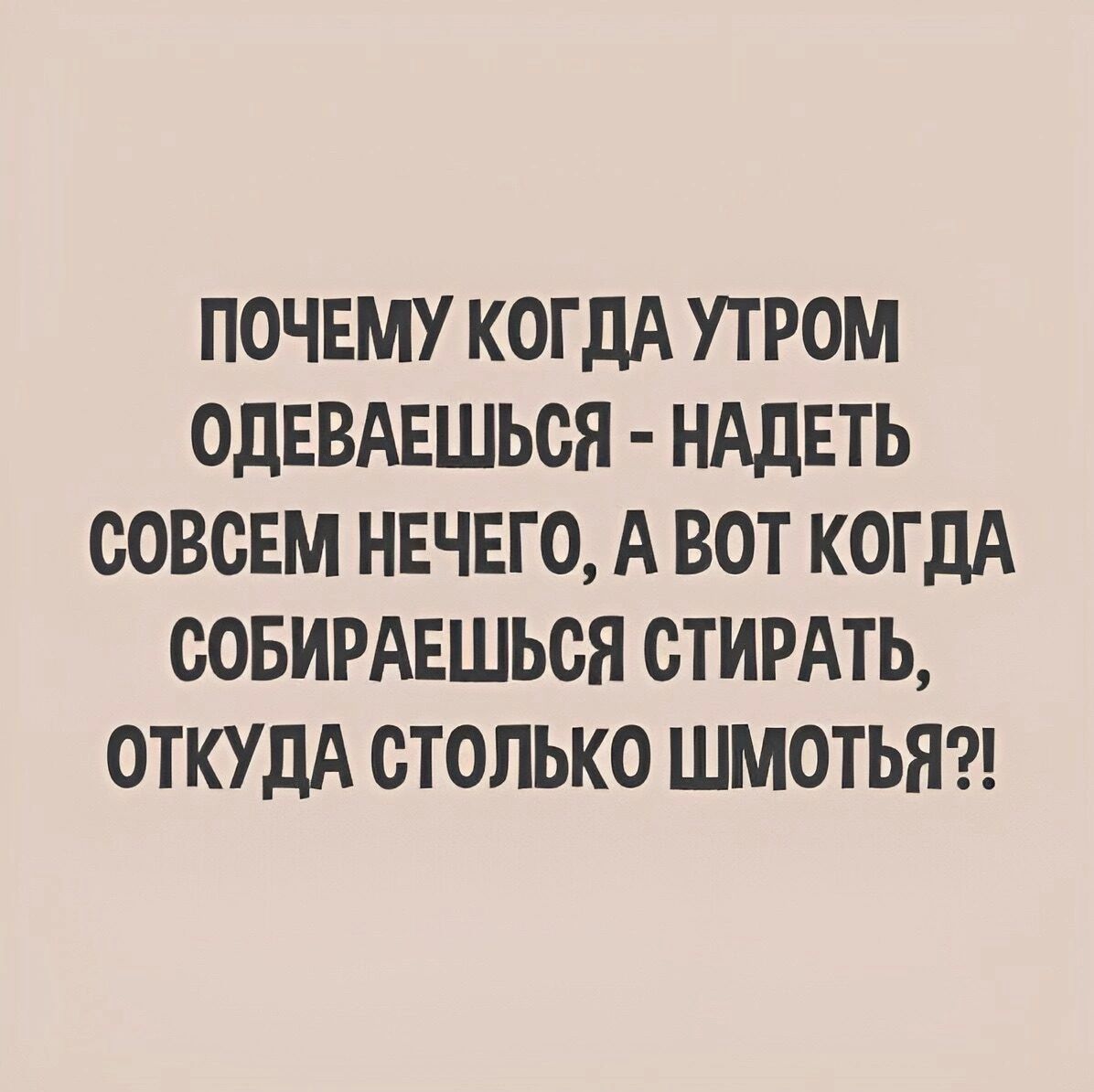 ПОЧЕМУ КОГДА УТРОМ ОДЕВАЕШЬСЯ НАДЕТЬ СОВСЕМ НЕЧЕГО А ВОТ КОГДА СОБИРАЕШЬСЯ СТИРАТЬ ОТКУДА СТОЛЬКО ШМОТЬЯ