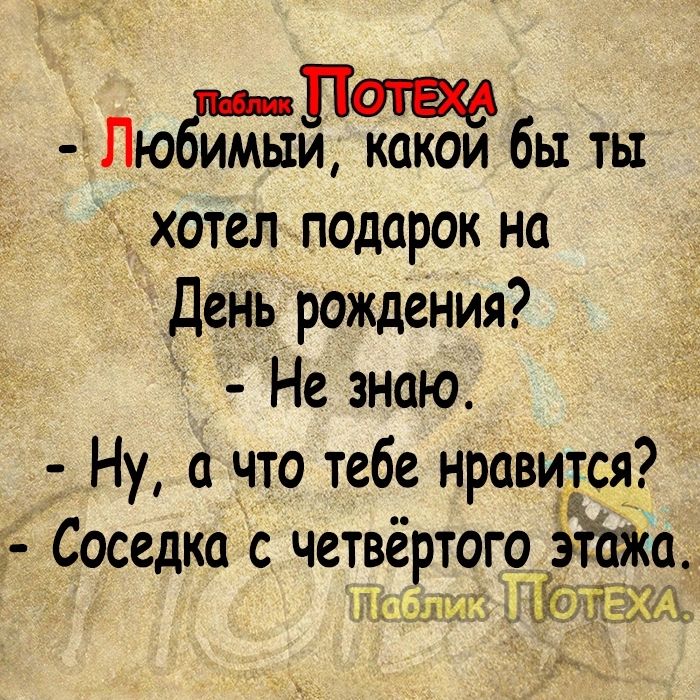 Лющ бы ты хотел подарок на День рождения Не знаю Ну а что тебе нравится Соседка с четвёртого этаж ЁЁЩЫА