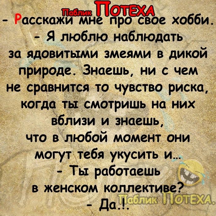 РасскажР0е хобби Я люблю наблюдать за ядовитыми змеями в дикой природе Знаешь ни с чем не сравнится то чувство риска когда тыЁсмотришь на них вблизи и знаешь что в любой момент они могут тебя укусить и Ты работаешь ад в женском коллект не Да шыш