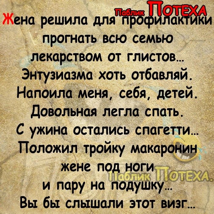 Жеьш решила мяд прогнать всю семью декарством от глистов Энтузиазма хоть отбавляй Нопоилст меня себя детей Довольная легла спать С ужина остались спагетти Положил тройку макароіщу жене под н9ги и пару на подуШку Вы бы слышали этот визг